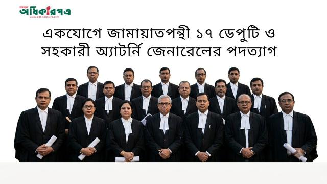 একযোগে জামায়াতপন্থী ১৭ ডেপুটি ও সহকারী অ্যাটর্নি জেনারেলের পদত্যাগ